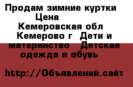 Продам зимние куртки › Цена ­ 1 000 - Кемеровская обл., Кемерово г. Дети и материнство » Детская одежда и обувь   